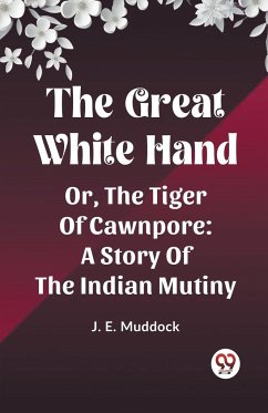 The Great White Hand Or, The Tiger Of Cawnpore A Story Of The Indian Mutiny - Muddock, J. E.
