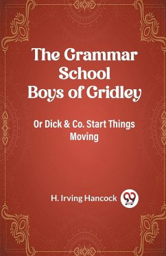 The Grammar School Boys of Gridley Or Dick & Co. Start Things Moving - Hancock, H. Irving