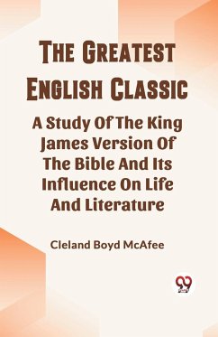 The Greatest English Classic A Study Of The King James Version Of The Bible And Its Influence On Life And Literature - Mcafee, Cleland Boyd