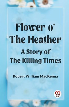 Flower o' the Heather A Story of the Killing Times - Mackenna, Robert William