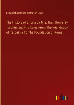 The History of Etruria By Mrs. Hamilton Gray Tarchun and His Items From The Foundation of Tarquinia To The Foundation of Rome