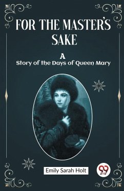 For the Master's Sake A Story of the Days of Queen Mary - Holt, Emily Sarah