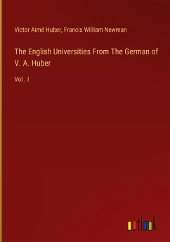 The English Universities From The German of V. A. Huber - Huber, Victor Aimé; Newman, Francis William