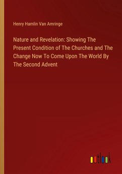 Nature and Revelation: Showing The Present Condition of The Churches and The Change Now To Come Upon The World By The Second Advent