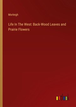Life In The West: Back-Wood Leaves and Prairie Flowers