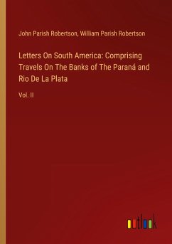 Letters On South America: Comprising Travels On The Banks of The Paraná and Rio De La Plata - Robertson, John Parish; Robertson, William Parish