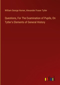 Questions, For The Examination of Pupils, On Tytler's Elements of General History