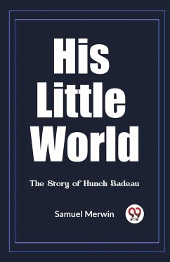 His Little World The Story of Hunch Badeau - Merwin, Samuel