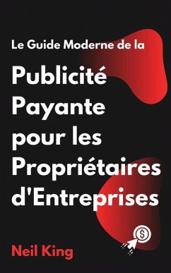 Le Guide Moderne de la Publicité Payante pour les Propriétaires d'Entreprises - King, Neil