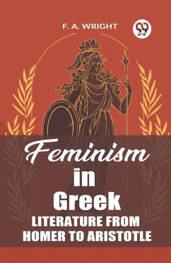 Feminism in Greek Literature from Homer to Aristotle - Wright, F. A.