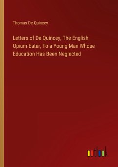 Letters of De Quincey, The English Opium-Eater, To a Young Man Whose Education Has Been Neglected - Quincey, Thomas De