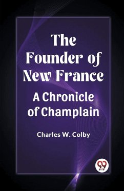 The Founder of New France A Chronicle of Champlain - Colby, Charles W.