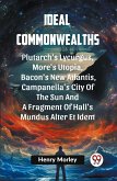 Ideal Commonwealths Plutarch's Lycurgus, More'S Utopia, Bacon's New Atlantis, Campanella's City Of The Sun And A Fragment Of Hall's Mundus Alter Et Idem