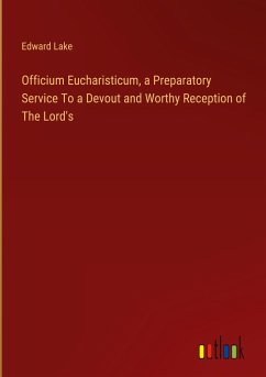 Officium Eucharisticum, a Preparatory Service To a Devout and Worthy Reception of The Lord's - Lake, Edward