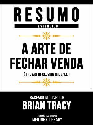 Resumo Estendido - A Arte De Fechar Venda (The Art Of Closing The Sale) - Baseado No Livro De Brian Tracy (eBook, ePUB) Resumo Estendido - A Arte De Fechar Venda (The Art Of Closing The Sale) - Baseado No Livro De Brian Tracy (eBook, ePUB)