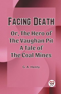 Facing Death Or, The Hero of the Vaughan Pit A Tale of the Coal Mines - Henty, G. A.