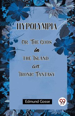 Hypolympia Or, The Gods in the Island, an Ironic Fantasy - Gosse, Edmund