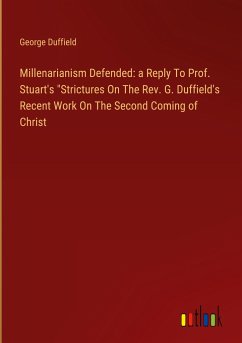 Millenarianism Defended: a Reply To Prof. Stuart's &quote;Strictures On The Rev. G. Duffield's Recent Work On The Second Coming of Christ