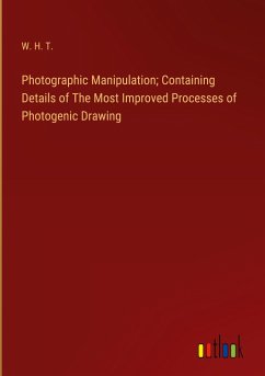 Photographic Manipulation; Containing Details of The Most Improved Processes of Photogenic Drawing