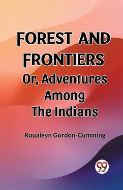 Forest and Frontiers Or, Adventures Among the Indians - Gordon-Cumming, Roualeyn