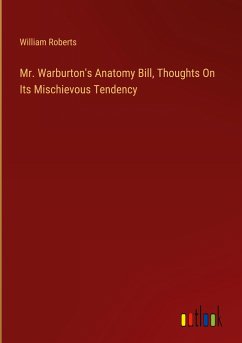 Mr. Warburton's Anatomy Bill, Thoughts On Its Mischievous Tendency - Roberts, William