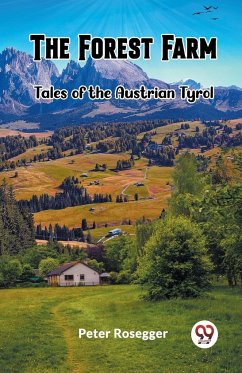 The Forest Farm Tales of the Austrian Tyrol - Rosegger, Peter