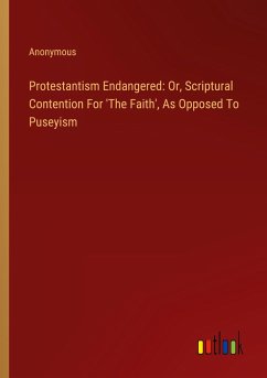 Protestantism Endangered: Or, Scriptural Contention For 'The Faith', As Opposed To Puseyism