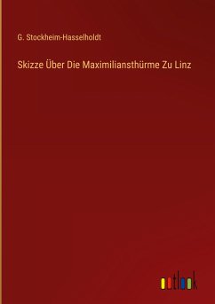 Skizze Über Die Maximiliansthürme Zu Linz - Stockheim-Hasselholdt, G.