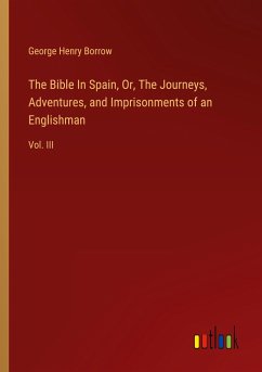 The Bible In Spain, Or, The Journeys, Adventures, and Imprisonments of an Englishman - Borrow, George Henry