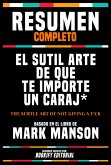Resumen Completo - El Sutil Arte De Que Te Importe Un Caraj* (The Subtle Art Of Not Giving A F*Ck) - Basado En El Libro De Mark Manson (eBook, ePUB)