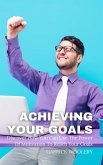 Achieving Your Goal - Discover How You Can Use The Power Of Motivation To Reach Your Goals (eBook, ePUB)