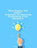 Work Smarter, Not Harder: Techniques for Improving Productivity in the Workplace (eBook, ePUB)