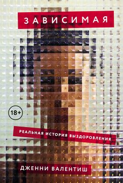 Зависимая: Реальная история выздоровления (eBook, ePUB) - Валентиш, Дженни