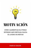 Motivación: Cómo alimentar el fuego interno que impulsa hacia el logro de metas (eBook, ePUB)