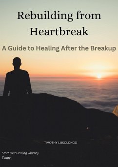 Rebuilding from Heartbreak:A Guide to Healing After the Breakup (eBook, ePUB) - Lukolongo, Timothy