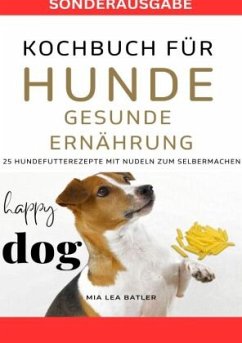 KOCHBUCH FÜR HUNDE - GESUNDE ERNÄHRUNG -25 Hundefutterrezepte mit Nudeln zum Selbermachen - SONDERAUSGABE DIÄTPLAN - Batler, Lea Mia