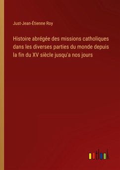 Histoire abrégée des missions catholiques dans les diverses parties du monde depuis la fin du XV siècle jusqu'a nos jours - Roy, Just-Jean-Étienne