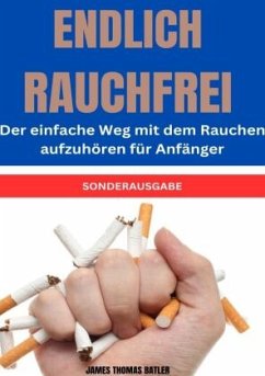ENDLICH RAUCHFREI Der einfache Weg mit dem Rauchen aufzuhören für Anfänger - SONDERAUSGABE - THOMAS BATLER, JAMES