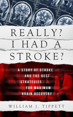 Really? I Had A Stroke? A Story of Stroke and the Best Strategies for Maximum Brain Recovery (eBook, ePUB) - Tippett, William J.