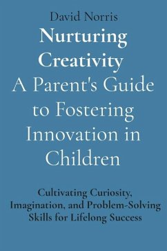 Nurturing Creativity A Parent's Guide to Fostering Innovation in Children - Norris, David