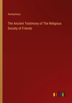 The Ancient Testimony of The Religious Society of Friends - Anonymous