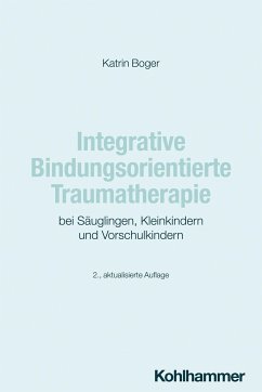 Integrative Bindungsorientierte Traumatherapie bei Säuglingen, Kleinkindern und Vorschulkindern - Boger, Katrin