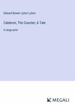 Calderon, The Courtier; A Tale - Lytton, Edward Bulwer Lytton