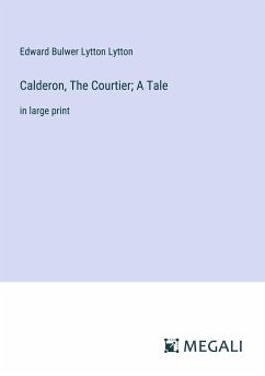 Calderon, The Courtier; A Tale - Lytton, Edward Bulwer Lytton