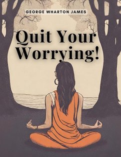 Quit Your Worrying! - George Wharton James