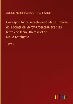 Correspondance secrète entre Marie-Thérèse et le comte de Mercy-Argenteau avec les lettres de Marie-Thérèse et de Marie-Antoinette