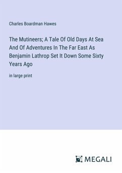 The Mutineers; A Tale Of Old Days At Sea And Of Adventures In The Far East As Benjamin Lathrop Set It Down Some Sixty Years Ago - Hawes, Charles Boardman