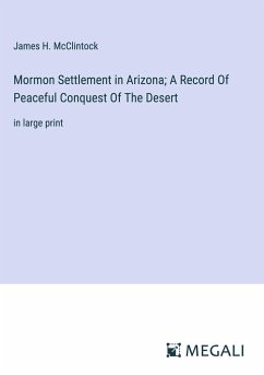 Mormon Settlement in Arizona; A Record Of Peaceful Conquest Of The Desert - Mcclintock, James H.