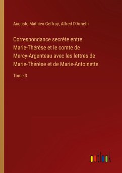 Correspondance secrète entre Marie-Thérèse et le comte de Mercy-Argenteau avec les lettres de Marie-Thérèse et de Marie-Antoinette