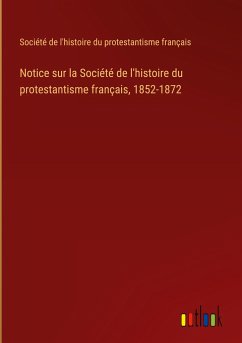 Notice sur la Société de l'histoire du protestantisme français, 1852-1872